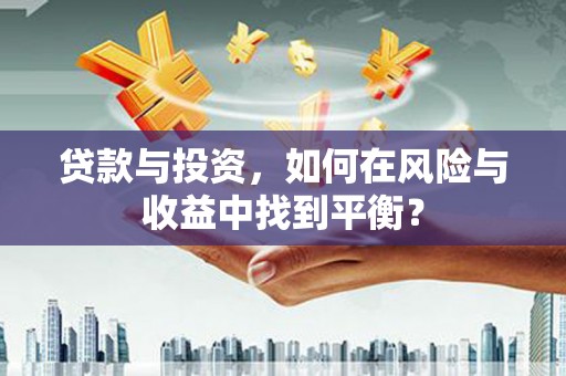 新园贷款与投资，如何在风险与收益中找到平衡？