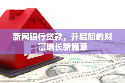 新园新网银行贷款，开启您的财富增长新篇章