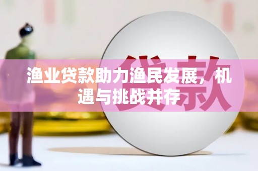 新园渔业贷款助力渔民发展，机遇与挑战并存