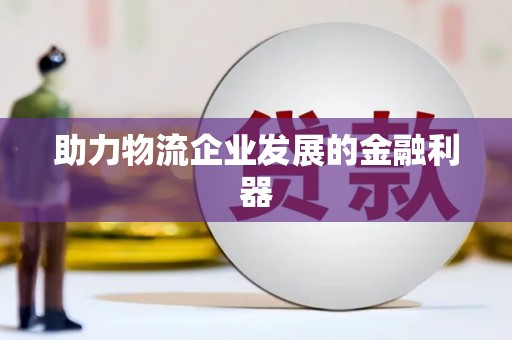 新园助力物流企业发展的金融利器