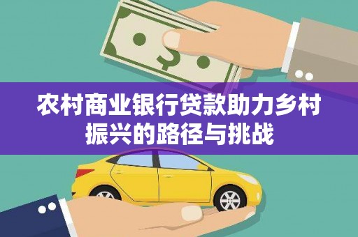 新园农村商业银行贷款助力乡村振兴的路径与挑战