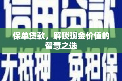 新园保单贷款，解锁现金价值的智慧之选