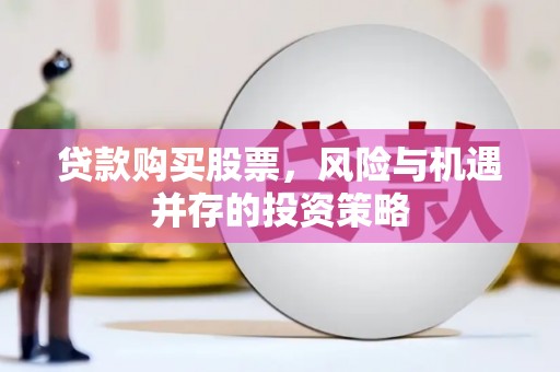 新园贷款购买股票，风险与机遇并存的投资策略