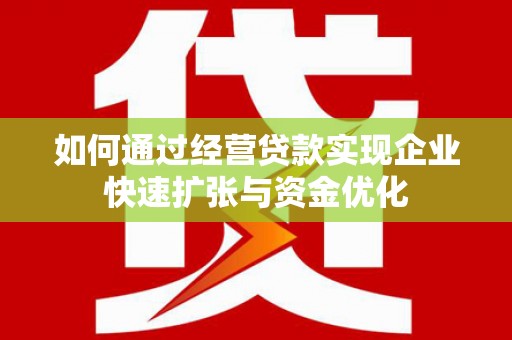 新园如何通过经营贷款实现企业快速扩张与资金优化