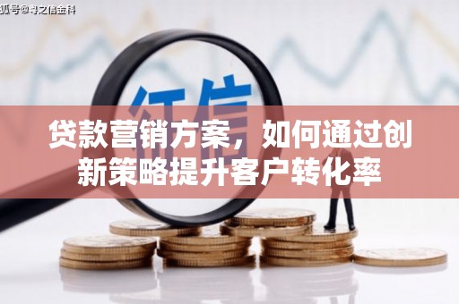 新园贷款营销方案，如何通过创新策略提升客户转化率