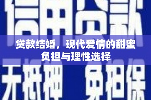 新园贷款结婚，现代爱情的甜蜜负担与理性选择