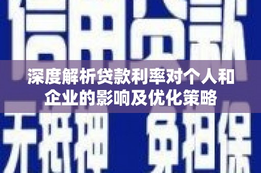 新园深度解析贷款利率对个人和企业的影响及优化策略