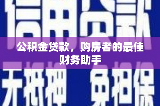 新园公积金贷款，购房者的最佳财务助手
