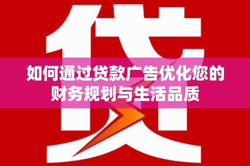 新园如何通过贷款广告优化您的财务规划与生活品质
