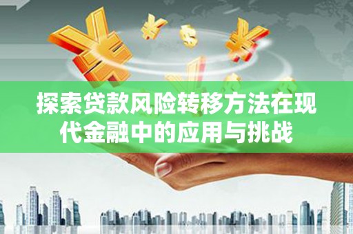 新园探索贷款风险转移方法在现代金融中的应用与挑战