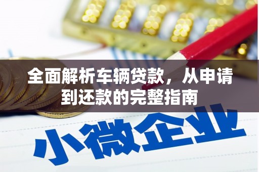 新园全面解析车辆贷款，从申请到还款的完整指南