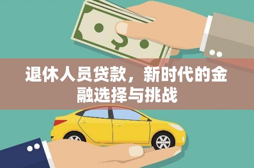 新园退休人员贷款，新时代的金融选择与挑战