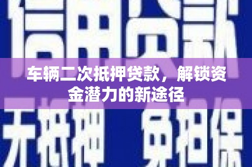 新园车辆二次抵押贷款，解锁资金潜力的新途径