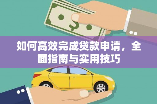 新园如何高效完成贷款申请，全面指南与实用技巧
