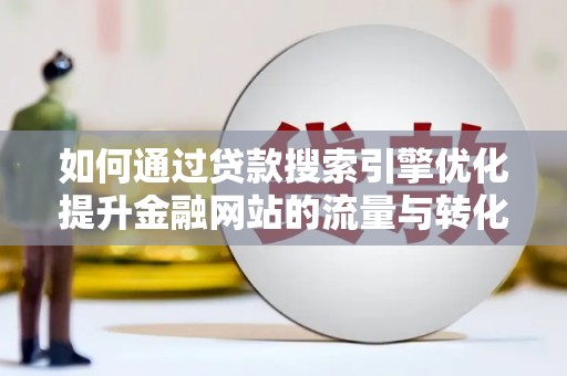 新园如何通过贷款搜索引擎优化提升金融网站的流量与转化率