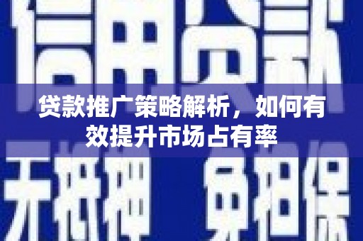 新园贷款推广策略解析，如何有效提升市场占有率