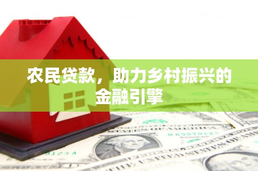 新园农民贷款，助力乡村振兴的金融引擎