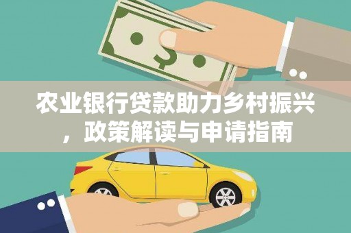 新园农业银行贷款助力乡村振兴，政策解读与申请指南