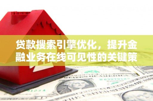 新园贷款搜索引擎优化，提升金融业务在线可见性的关键策略
