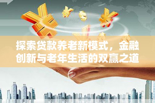 新园探索贷款养老新模式，金融创新与老年生活的双赢之道