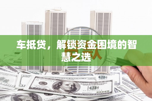 新园车抵贷，解锁资金困境的智慧之选