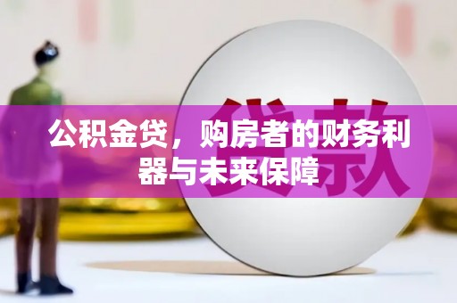 新园公积金贷，购房者的财务利器与未来保障
