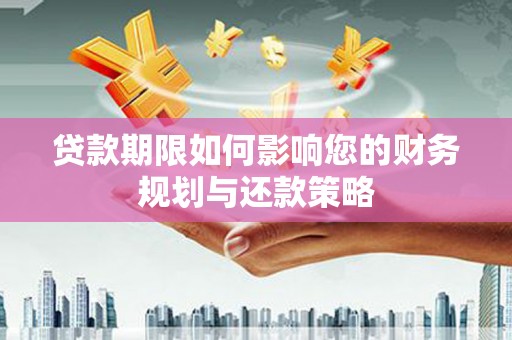 新园贷款期限如何影响您的财务规划与还款策略