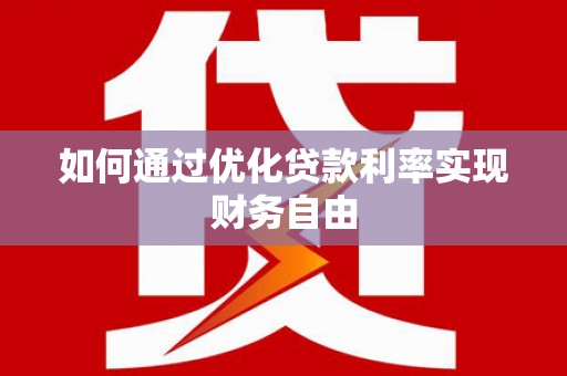 新园如何通过优化贷款利率实现财务自由