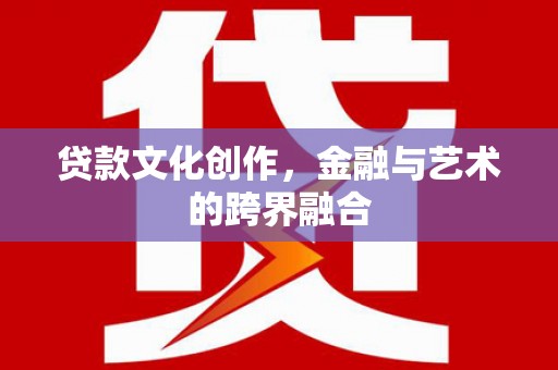 新园贷款文化创作，金融与艺术的跨界融合