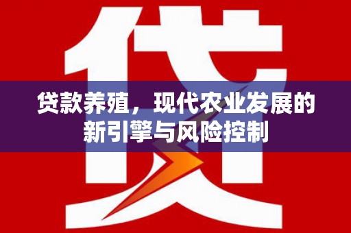 新园贷款养殖，现代农业发展的新引擎与风险控制