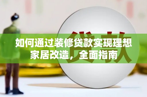 新园如何通过装修贷款实现理想家居改造，全面指南