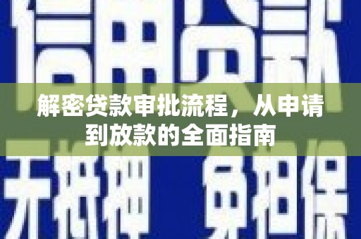 新园解密贷款审批流程，从申请到放款的全面指南