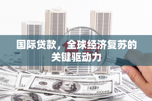 新园国际贷款，全球经济复苏的关键驱动力
