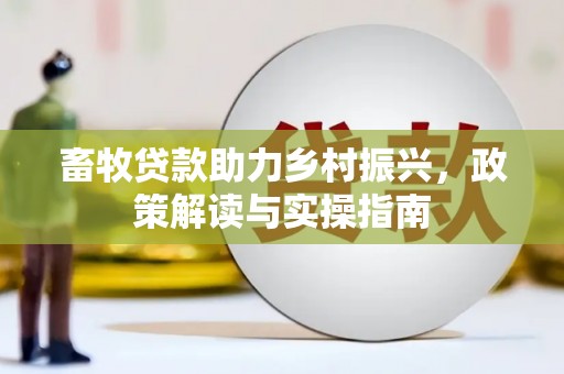 新园畜牧贷款助力乡村振兴，政策解读与实操指南