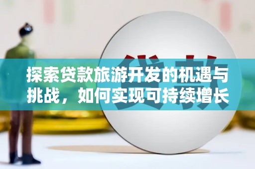 新园探索贷款旅游开发的机遇与挑战，如何实现可持续增长