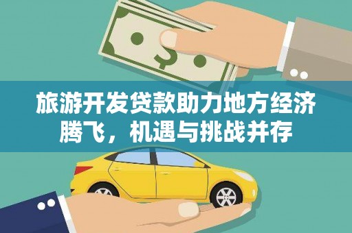 新园旅游开发贷款助力地方经济腾飞，机遇与挑战并存