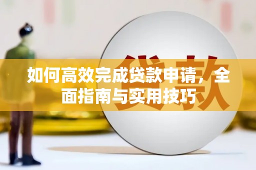 新园如何高效完成贷款申请，全面指南与实用技巧