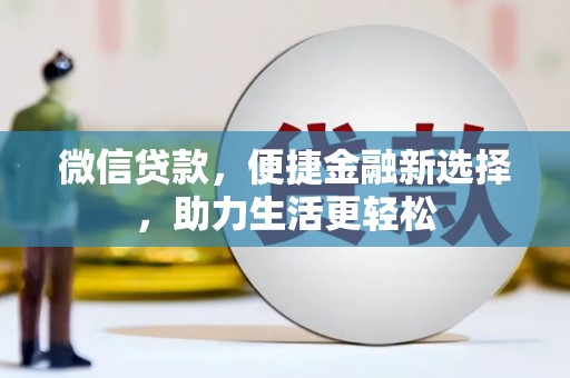 新园微信贷款，便捷金融新选择，助力生活更轻松