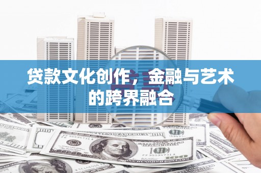 新园贷款文化创作，金融与艺术的跨界融合