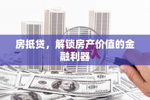 新园房抵贷，解锁房产价值的金融利器