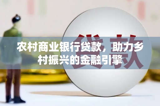 新园农村商业银行贷款，助力乡村振兴的金融引擎