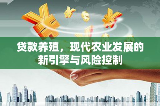 新园贷款养殖，现代农业发展的新引擎与风险控制