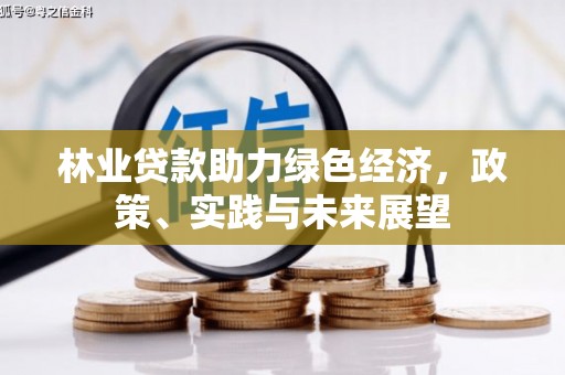 新园林业贷款助力绿色经济，政策、实践与未来展望