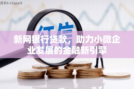 新园新网银行贷款，助力小微企业发展的金融新引擎