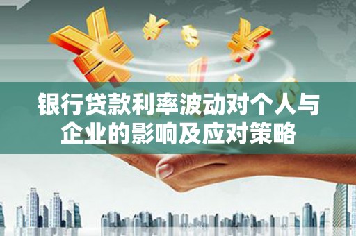 新园银行贷款利率波动对个人与企业的影响及应对策略