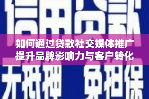 新园如何通过贷款社交媒体推广提升品牌影响力与客户转化率