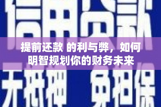 新园提前还款 的利与弊，如何明智规划你的财务未来