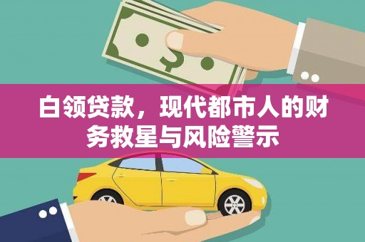 新园白领贷款，现代都市人的财务救星与风险警示