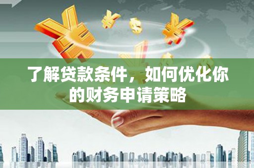 新园了解贷款条件，如何优化你的财务申请策略