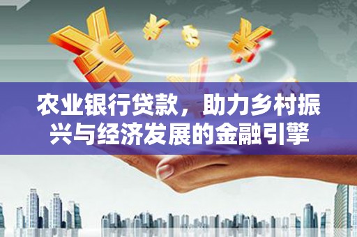新园农业银行贷款，助力乡村振兴与经济发展的金融引擎